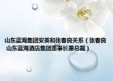 山东蓝海集团安英和张春良关系（张春良 山东蓝海酒店集团董事长兼总裁）