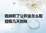 我辞职了公积金怎么取提取几天到账