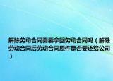 解除劳动合同需要拿回劳动合同吗（解除劳动合同后劳动合同原件是否要还给公司）