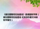 《查拉图斯特拉如是说》是德国哲学家（查拉图斯特拉如是说 尼采创作散文诗体哲学著作）