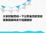 大家好我想问一下公积金贷款买房需要担保吗求介绍谢谢你