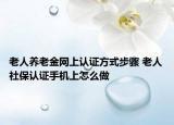 老人养老金网上认证方式步骤 老人社保认证手机上怎么做