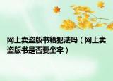 网上卖盗版书籍犯法吗（网上卖盗版书是否要坐牢）