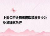 上海公积金租房提取额度多少公积金提取条件