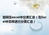 如何在excel中分类汇总（在Excel中怎样进行分类汇总）