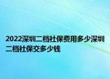2022深圳二档社保费用多少深圳二档社保交多少钱