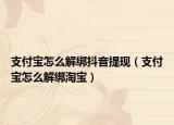 支付宝怎么解绑抖音提现（支付宝怎么解绑淘宝）