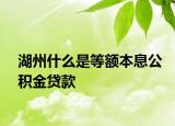 湖州什么是等额本息公积金贷款