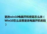 更改win10电脑开机密码怎么改（Win10怎么设置更改电脑开机密码）