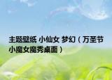 主题壁纸 小仙女 梦幻（万圣节小魔女魔秀桌面）