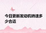 今日更新发动机转速多少合适