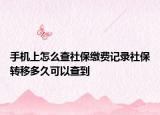 手机上怎么查社保缴费记录社保转移多久可以查到