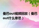 曼巴out视频回放（曼巴out什么意思）
