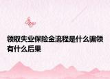 领取失业保险金流程是什么骗领有什么后果