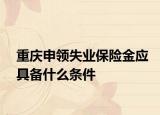 重庆申领失业保险金应具备什么条件