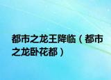 都市之龙王降临（都市之龙卧花都）