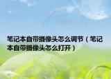 笔记本自带摄像头怎么调节（笔记本自带摄像头怎么打开）