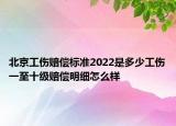 北京工伤赔偿标准2022是多少工伤一至十级赔偿明细怎么样