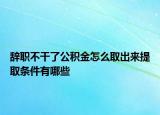 辞职不干了公积金怎么取出来提取条件有哪些