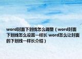 word封面下划线怎么调整（word封面下划线怎么设置一样长 word怎么让封面的下划线一样长介绍）