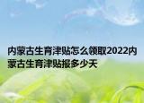 内蒙古生育津贴怎么领取2022内蒙古生育津贴报多少天