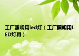 工厂照明用led灯（工厂照明用LED灯具）