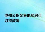 沧州公积金异地买房可以贷款吗