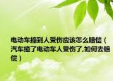 电动车撞到人受伤应该怎么赔偿（汽车撞了电动车人受伤了,如何去赔偿）