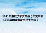 1911年爆发了辛亥革命（辛亥革命 1911年中国爆发的民主革命）