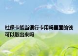 社保卡能当银行卡用吗里面的钱可以取出来吗