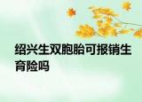 绍兴生双胞胎可报销生育险吗