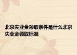 北京失业金领取条件是什么北京失业金领取标准