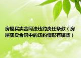 房屋买卖合同法违约责任条款（房屋买卖合同中的违约情形有哪些）