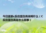 今日更新c反应蛋白高说明什么（C反应蛋白高是怎么回事）