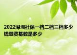 2022深圳社保一档二档三档多少钱缴费基数是多少