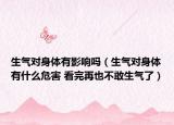 生气对身体有影响吗（生气对身体有什么危害 看完再也不敢生气了）