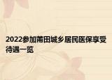 2022参加莆田城乡居民医保享受待遇一览
