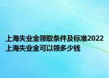 上海失业金领取条件及标准2022上海失业金可以领多少钱