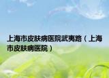 上海市皮肤病医院武夷路（上海市皮肤病医院）