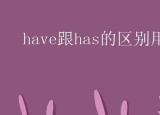 havehas的用法（have跟has的区别用法）