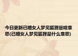 今日更新已婚女人梦见狐狸是啥意思(已婚女人梦见狐狸是什么意思)