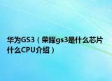 华为GS3（荣耀gs3是什么芯片 什么CPU介绍）