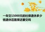一年交15000元的社保退休多少钱退休后医保还要交吗