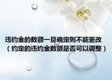 违约金的数额一旦确定则不能更改（约定的违约金数额是否可以调整）