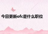 今日更新ofc是什么职位