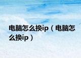 电脑怎么换ip（电脑怎么换ip）