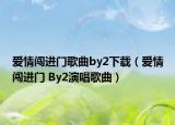 爱情闯进门歌曲by2下载（爱情闯进门 By2演唱歌曲）