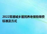 2022常德城乡居民养老保险缴费标准及方式