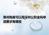 惠州购房可以用深圳公积金吗申请要求有哪些