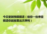 今日更新围棋棋谱（给你一份序盘棋谱你能推算出次序吗）